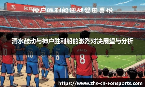 清水鼓动与神户胜利船的激烈对决展望与分析