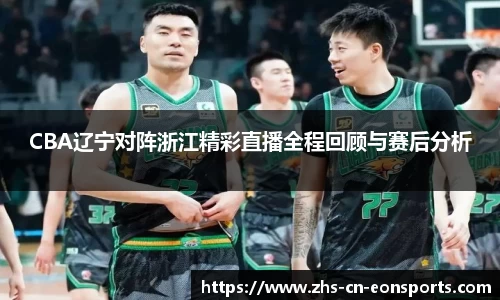CBA辽宁对阵浙江精彩直播全程回顾与赛后分析